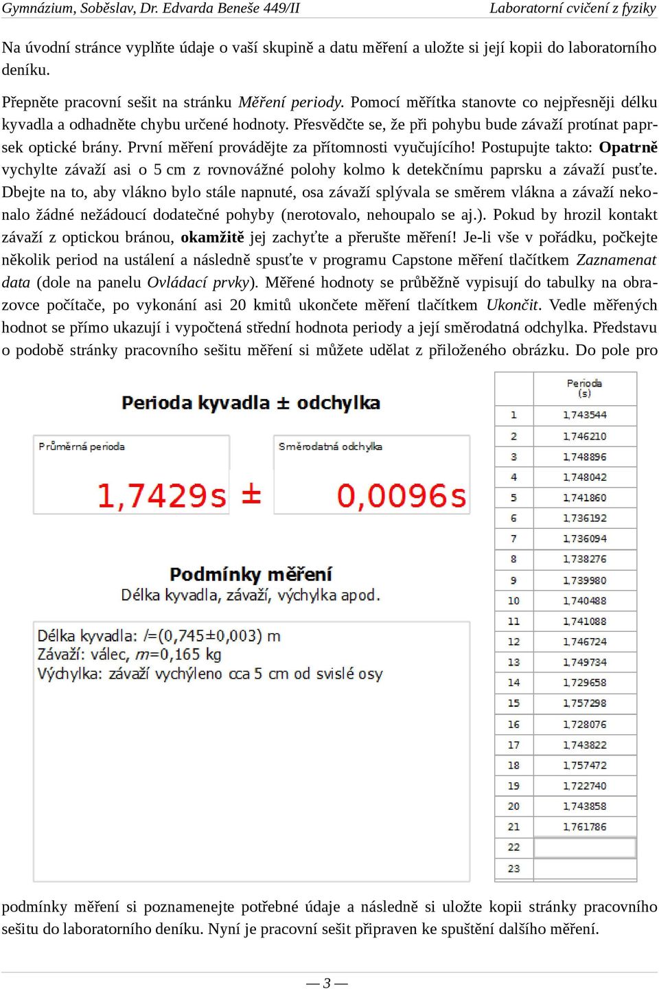 První měření provádějte za přítomnosti vyučujícího! Postupujte takto: Opatrně vychylte závaží asi o 5 cm z rovnovážné polohy kolmo k detekčnímu paprsku a závaží pusťte.