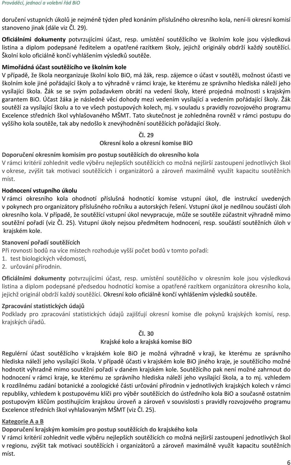 Školní kolo oficiálně končí vyhlášením výsledků soutěže. Mimořádná účast soutěžícího ve školním kole V případě, že škola neorganizuje školní kolo BiO, má žák, resp.