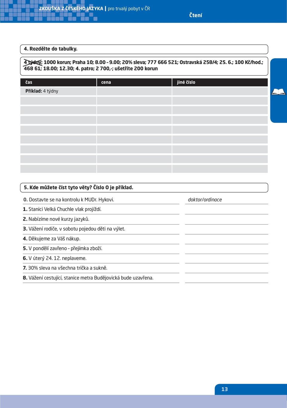 doktor/ordinace 1. Stanici Velká Chuchle vlak projíždí. 2. Nabízíme nové kurzy jazyků. 3. Vážení rodiče, v sobotu pojedou děti na výlet. 4. Děkujeme za Váš nákup. 5.