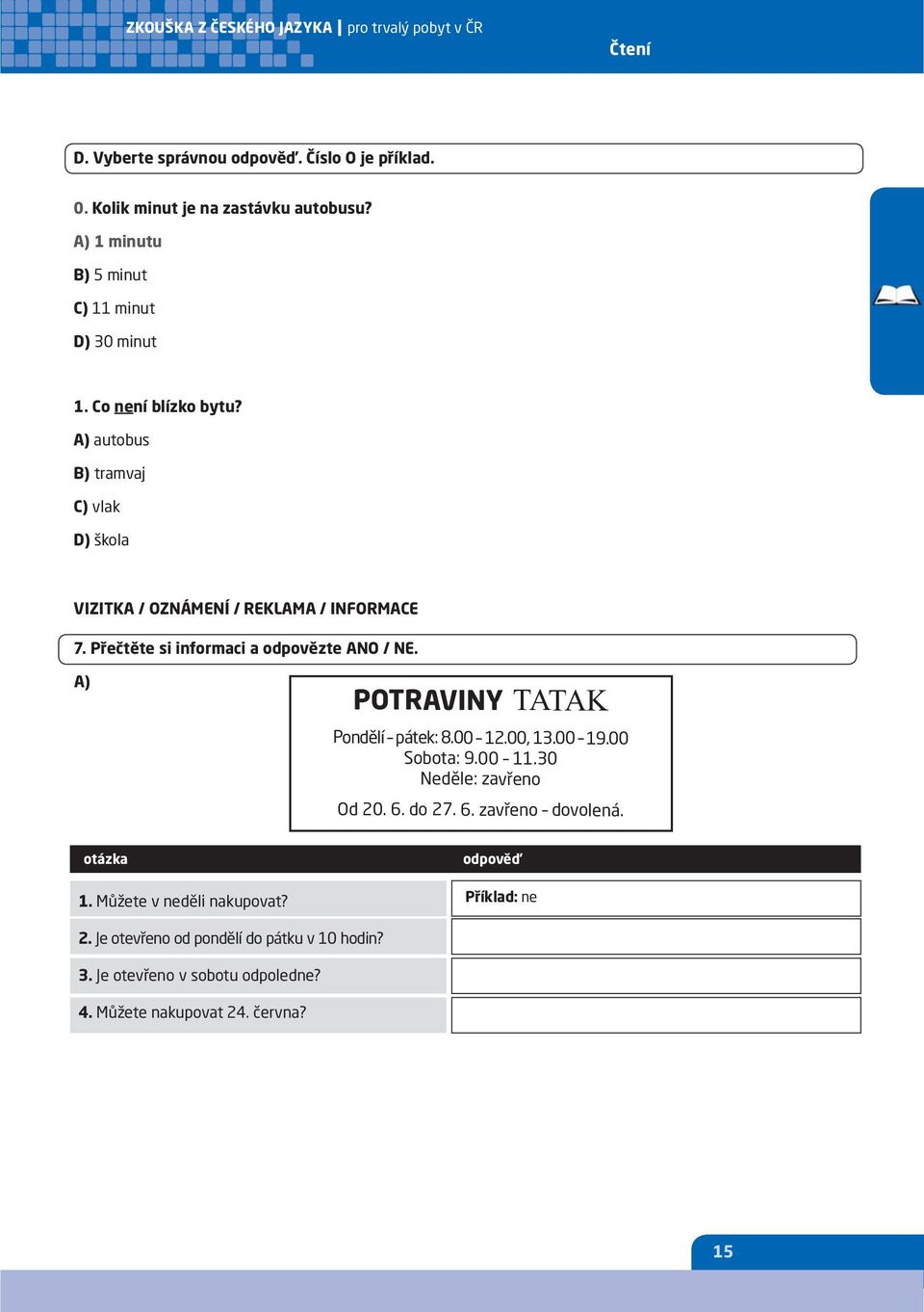 A) POTRAVINY TATAK Pondělí pátek: 8.00 12.00, 13.00 19.00 Sobota: 9.00 11.30 Neděle: zavřeno Od 20. 6. do 27. 6. zavřeno dovolená. otázka 1.
