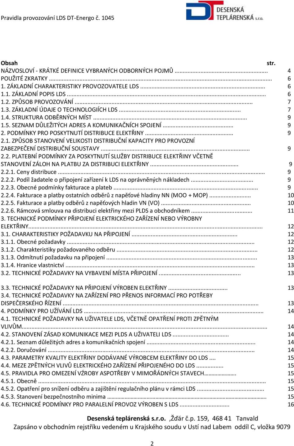 .. 9 2.2. PLATEBNÍ PODMÍNKY ZA POSKYTNUTÍ SLUŽBY DISTRIBUCE ELEKTŘINY VČETNĚ STANOVENÍ ZÁLOH NA PLATBU ZA DISTRIBUCI ELEKTŘINY... 9 2.2.1. Ceny distribuce... 9 2.2.2. Podíl žadatele o připojení zařízení k LDS na oprávněných nákladech.