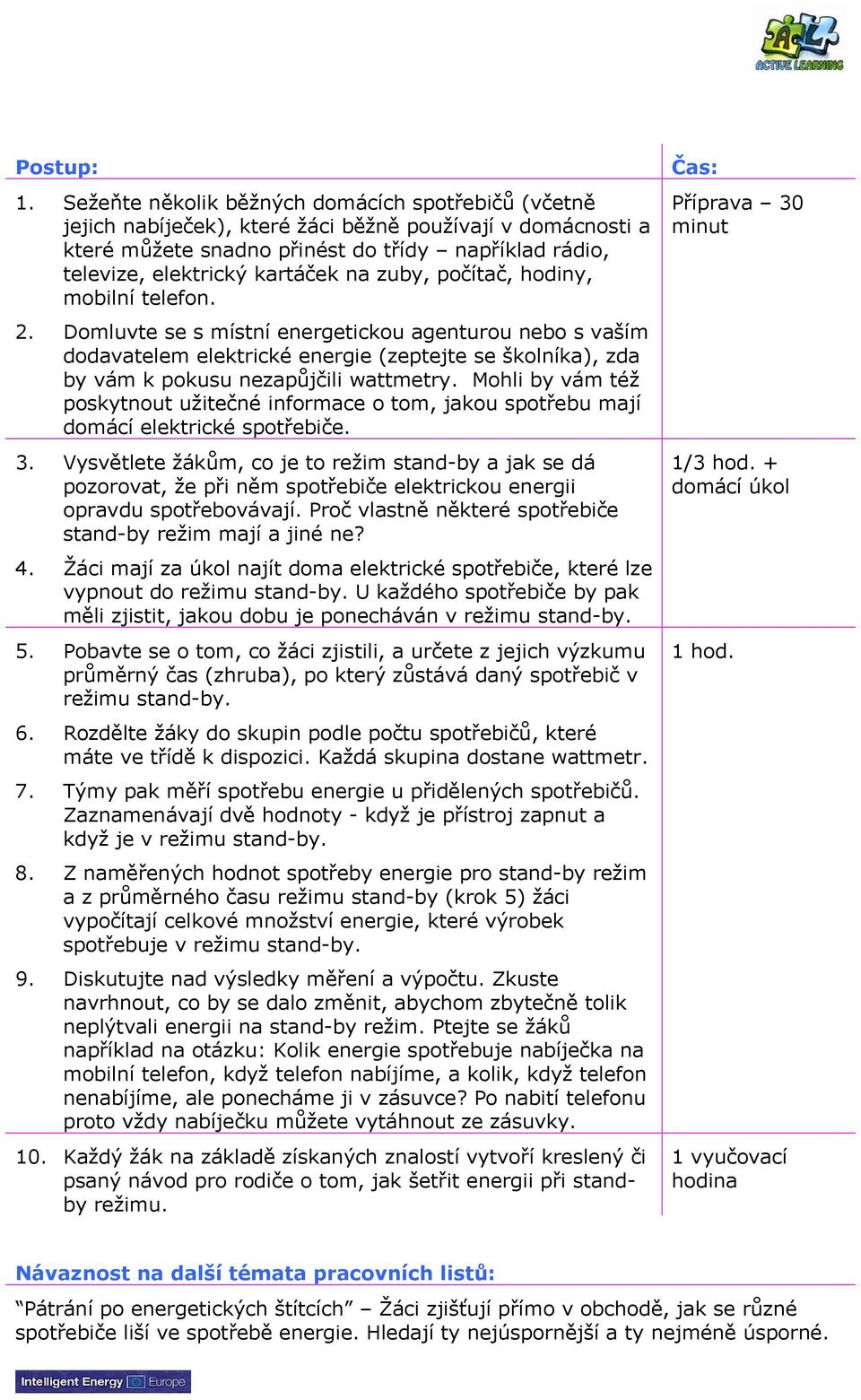 zuby, počítač, hodiny, mobilní telefon. 2. Domluvte se s místní energetickou agenturou nebo s vaším dodavatelem elektrické energie (zeptejte se školníka), zda by vám k pokusu nezapůjčili wattmetry.