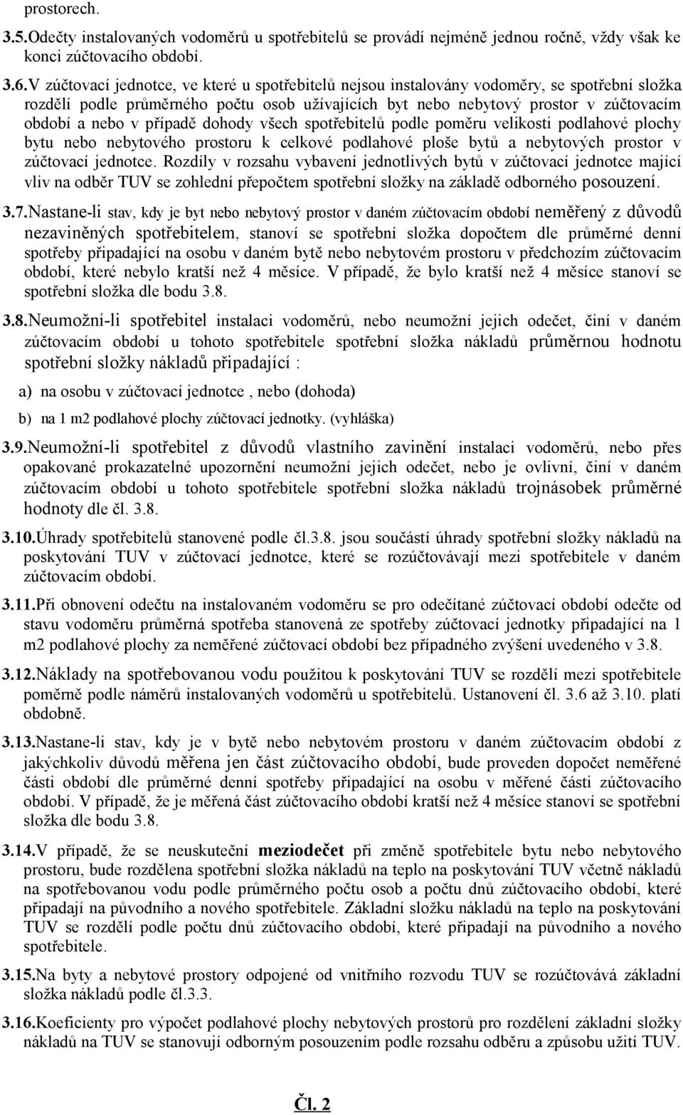 případě dohody všech spotřebitelů podle poměru velikosti podlahové plochy bytu nebo nebytového prostoru k celkové podlahové ploše bytů a nebytových prostor v zúčtovací jednotce.