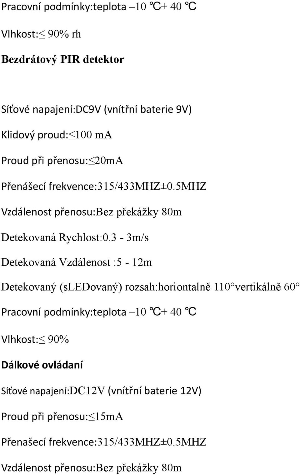 3-3m/s Detekovaná Vzdálenost :5-12m Detekovaný (sledovaný) rozsah:horiontalně 110 vertikálně 60 Pracovní podmínky:teplota 10 + 40 Vlhkost: