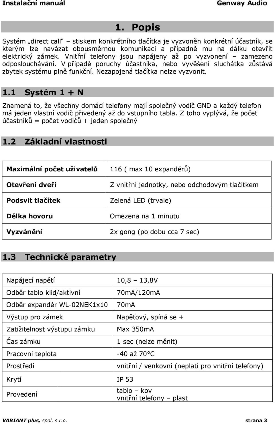 1.1 Systém 1 + N Znamená to, že všechny domácí telefony mají společný vodič GND a každý telefon má jeden vlastní vodič přivedený až do vstupního tabla.