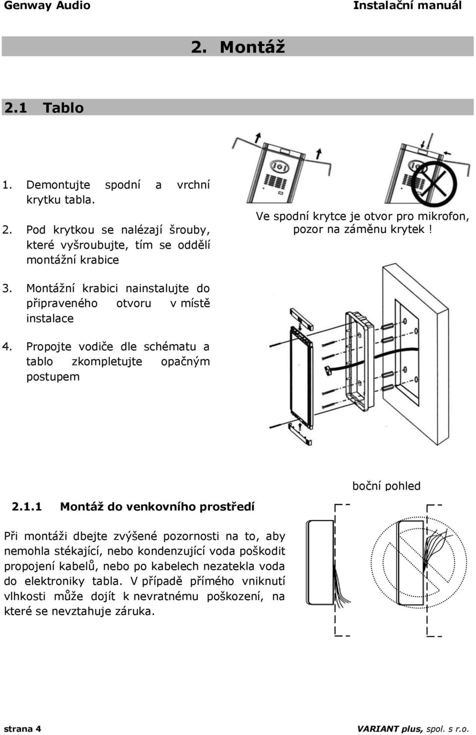 1 Montáž do venkovního prostředí Při montáži dbejte zvýšené pozornosti na to, aby nemohla stékající, nebo kondenzující voda poškodit propojení kabelů, nebo po kabelech nezatekla