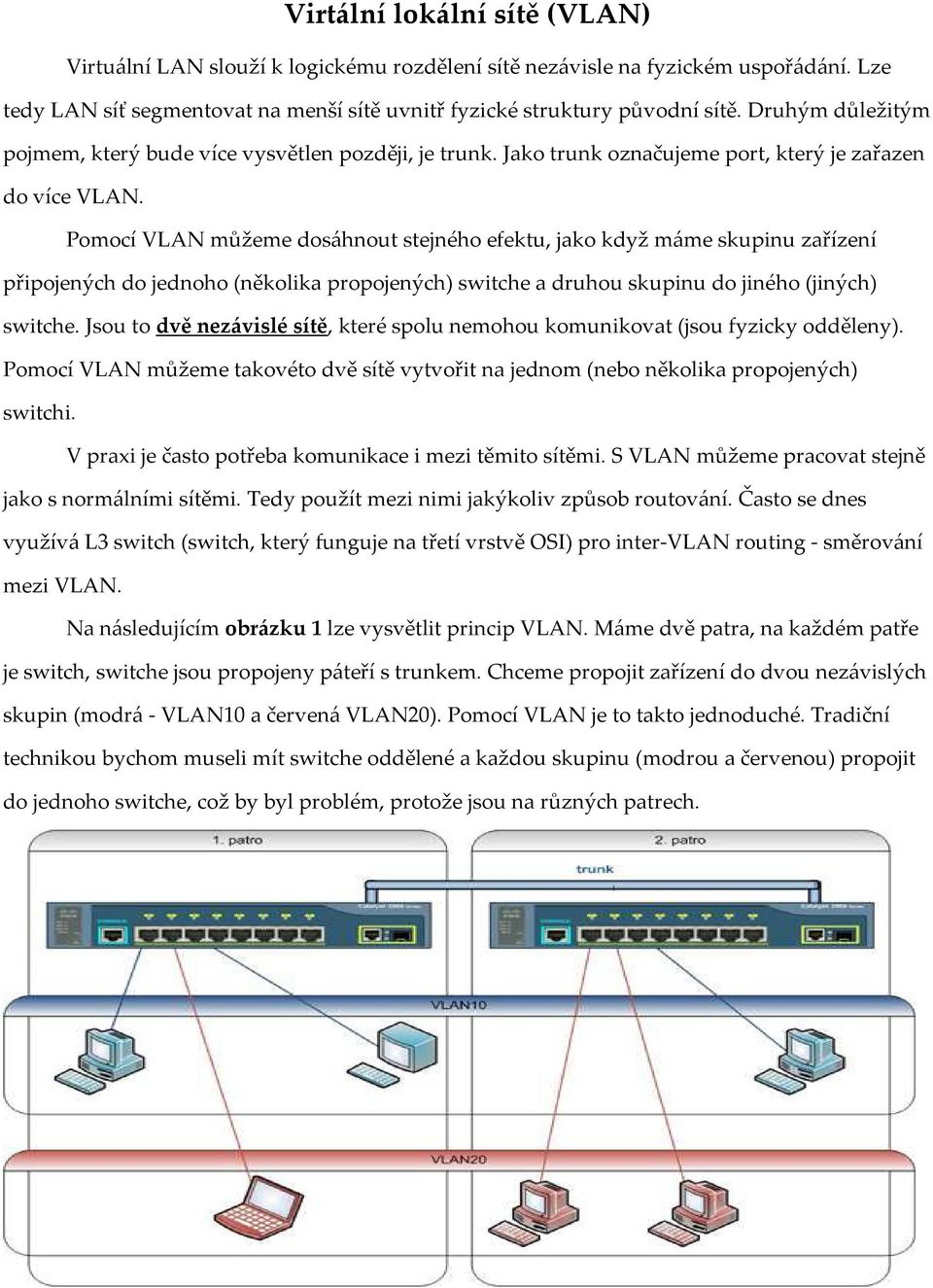 Pomocí VLAN můžeme dosáhnout stejného efektu, jako když máme skupinu zařízení připojených do jednoho (několika propojených) switche a druhou skupinu do jiného (jiných) switche.