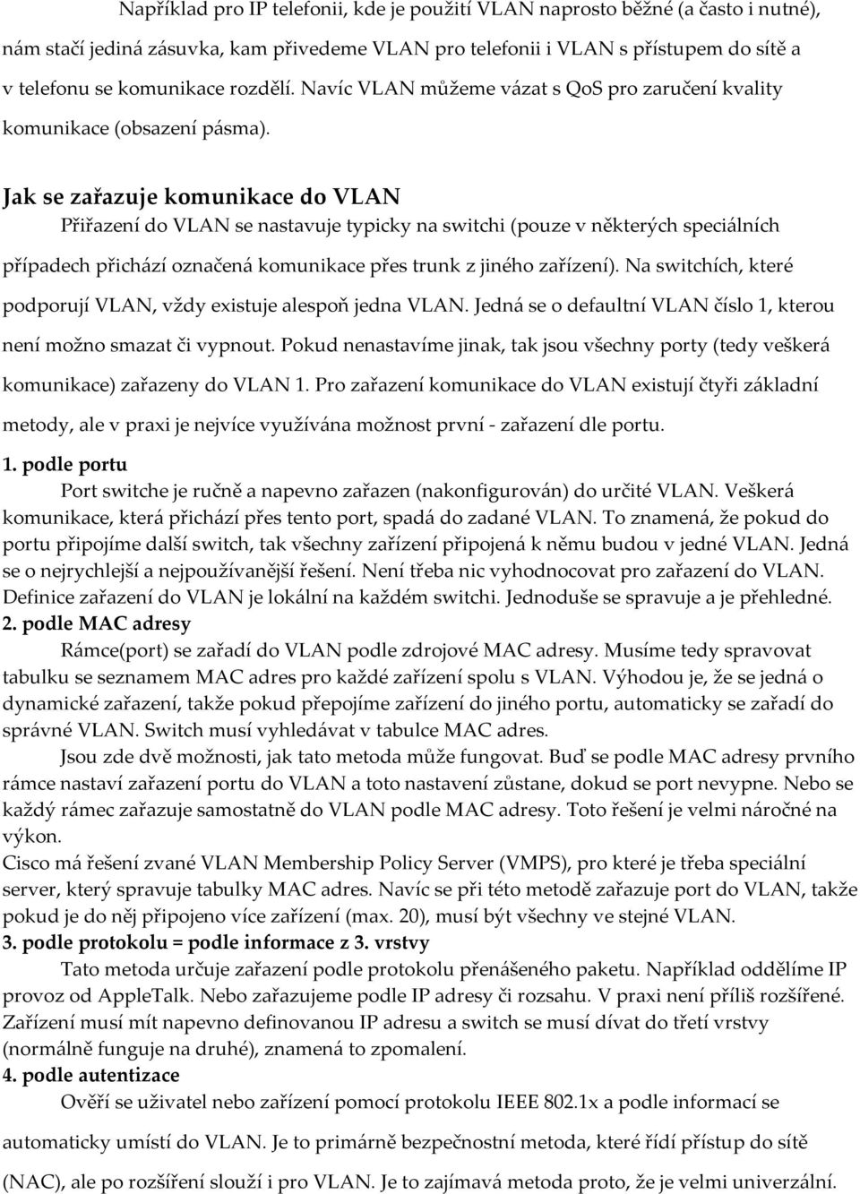 Jak se zařazuje komunikace do VLAN Přiřazení do VLAN se nastavuje typicky na switchi (pouze v některých speciálních případech přichází označená komunikace přes trunk z jiného zařízení).