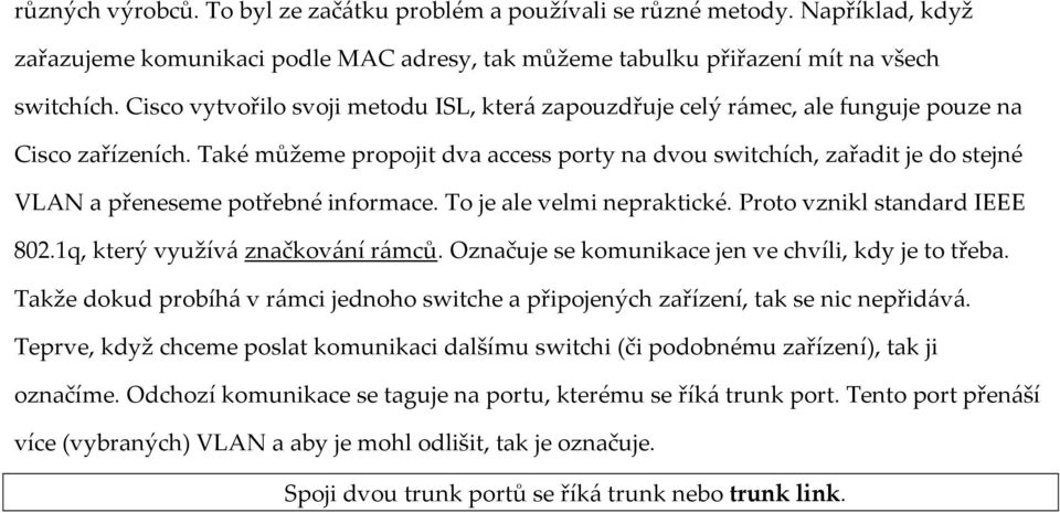 Také můžeme propojit dva access porty na dvou switchích, zařadit je do stejné VLAN a přeneseme potřebné informace. To je ale velmi nepraktické. Proto vznikl standard IEEE 802.