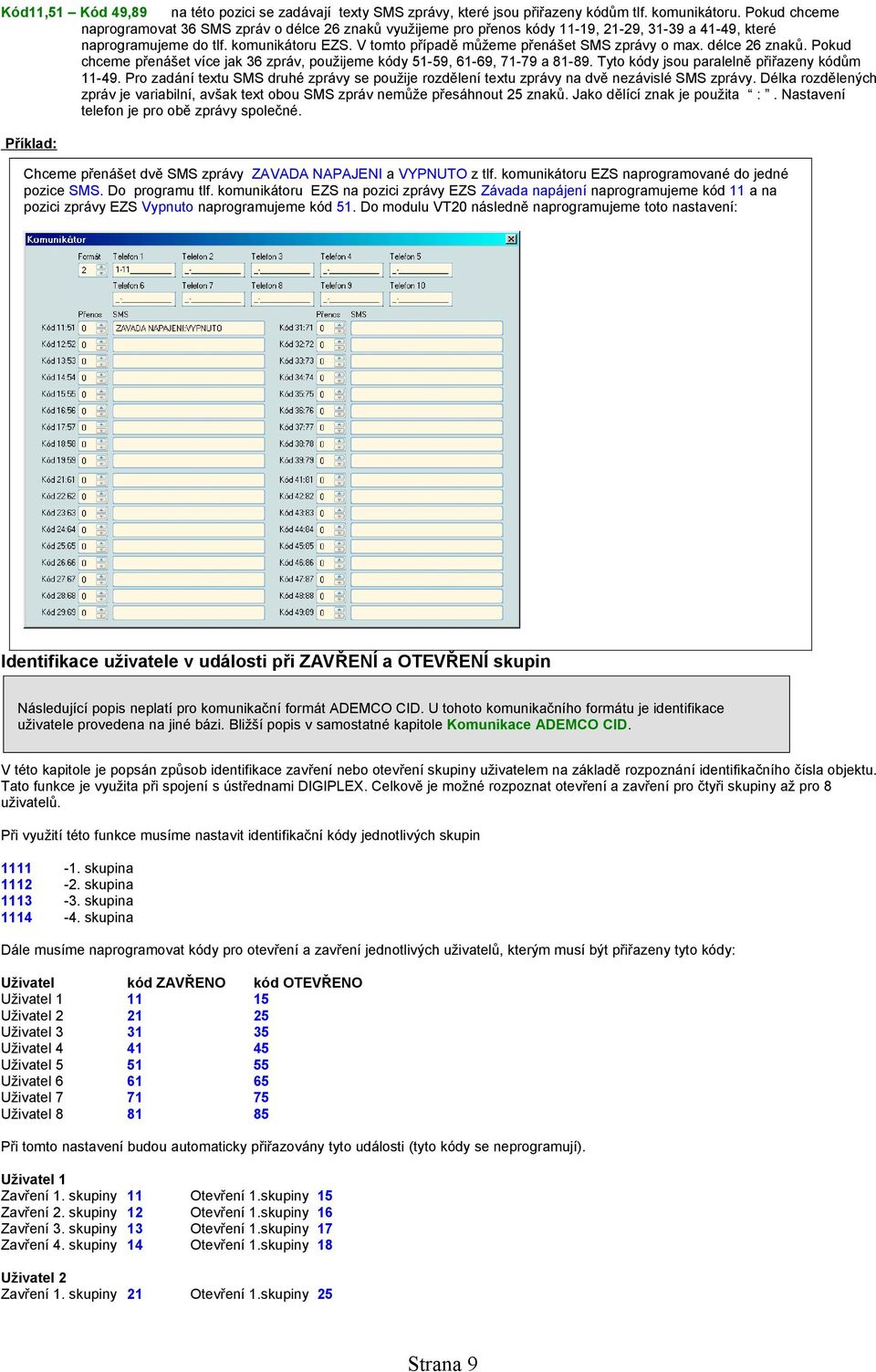 V tomto případě můžeme přenášet SMS zprávy o max. délce 26 znaků. Pokud chceme přenášet více jak 36 zpráv, použijeme kódy 51-59, 61-69, 71-79 a 81-89. Tyto kódy jsou paralelně přiřazeny kódům 11-49.