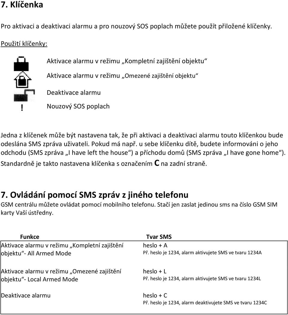 Nouzový SOS poplach Jedna z klíčenek může být nastavena tak, že při aktivaci a deaktivaci alarmu touto klíčenkou bude odeslána SMS zpráva uživateli. Pokud má např.