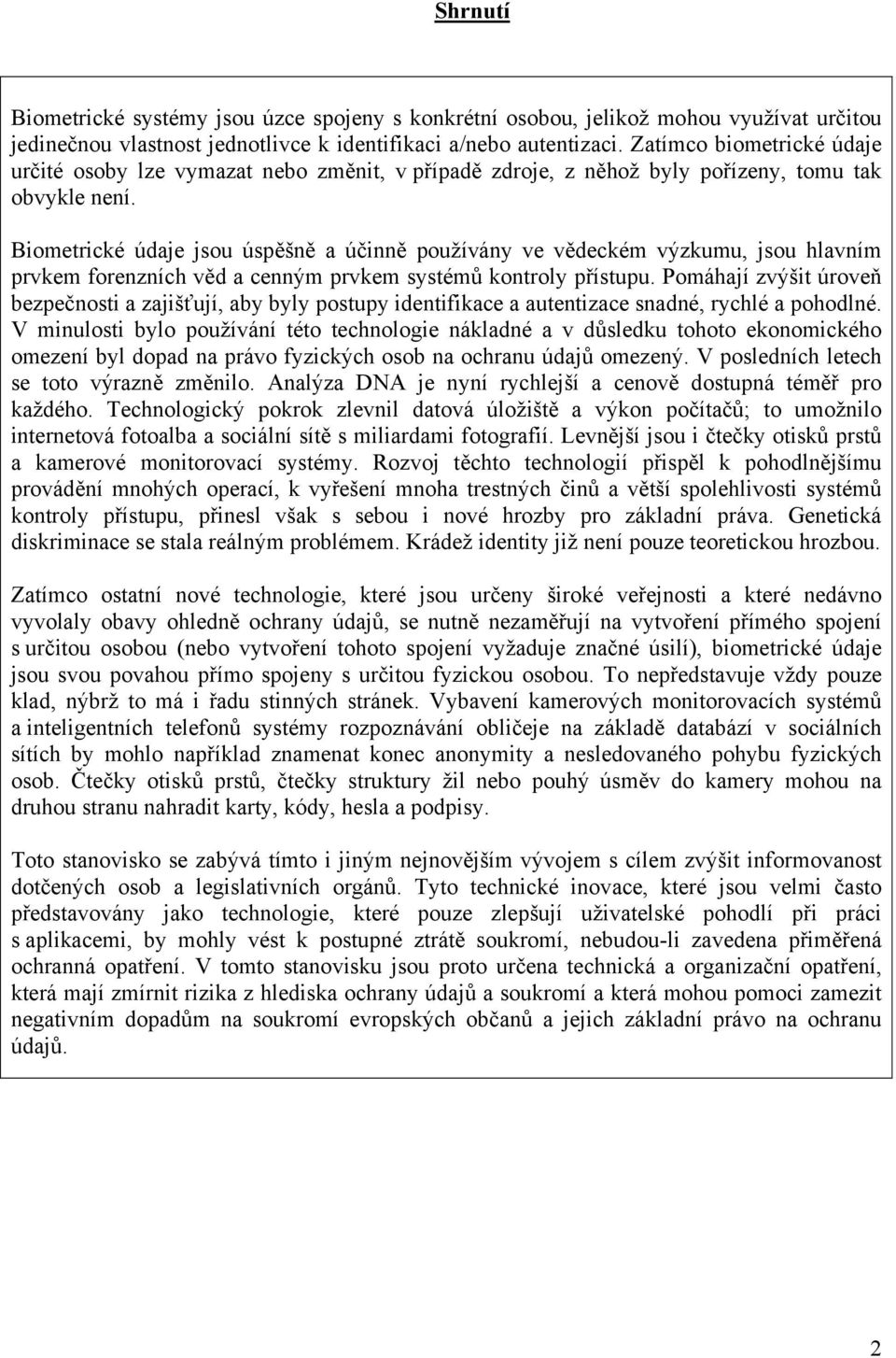 Biometrické údaje jsou úspěšně a účinně používány ve vědeckém výzkumu, jsou hlavním prvkem forenzních věd a cenným prvkem systémů kontroly přístupu.