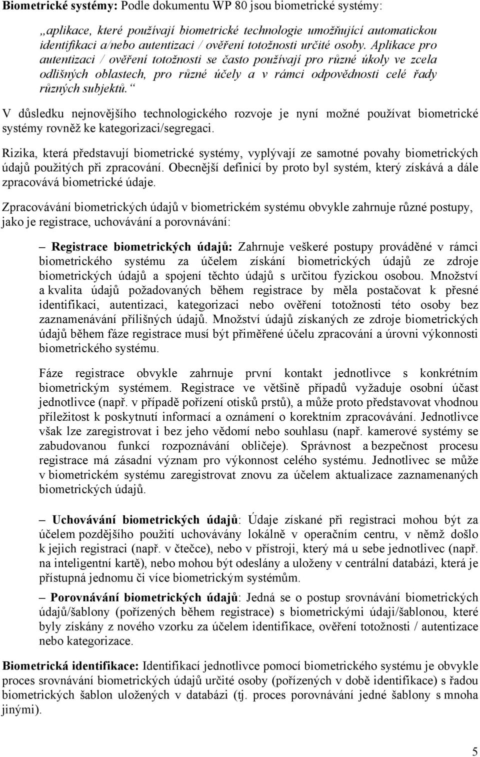 V důsledku nejnovějšího technologického rozvoje je nyní možné používat biometrické systémy rovněž ke kategorizaci/segregaci.