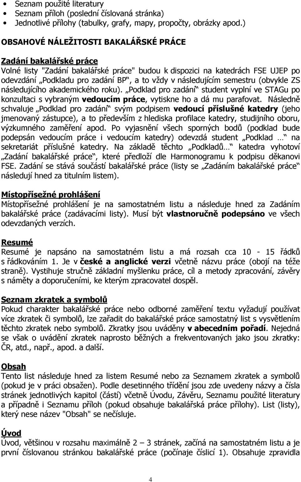 následujícím semestru (obvykle ZS následujícího akademického roku). Podklad pro zadání student vyplní ve STAGu po konzultaci s vybraným vedoucím práce, vytiskne ho a dá mu parafovat.