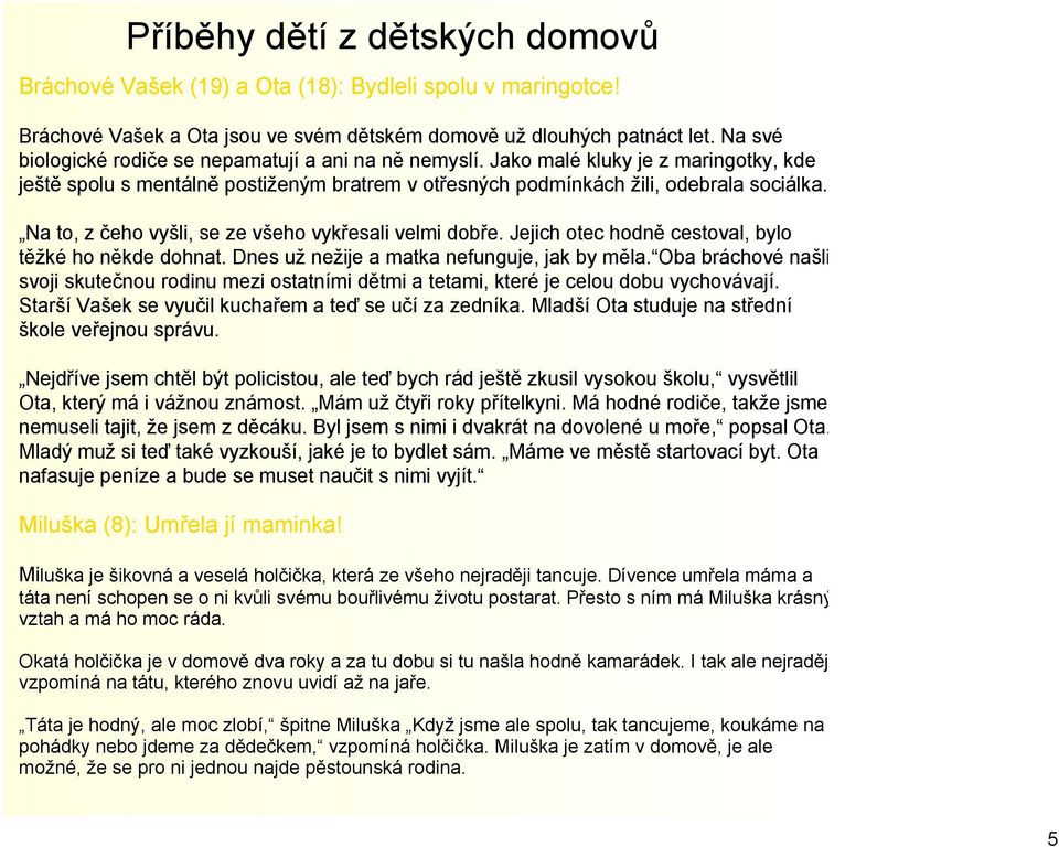 Na to, z čeho vyšli, se ze všeho vykřesali velmi dobře. Jejich otec hodně cestoval, bylo těžké ho někde dohnat. Dnes už nežije a matka nefunguje, jak by měla.