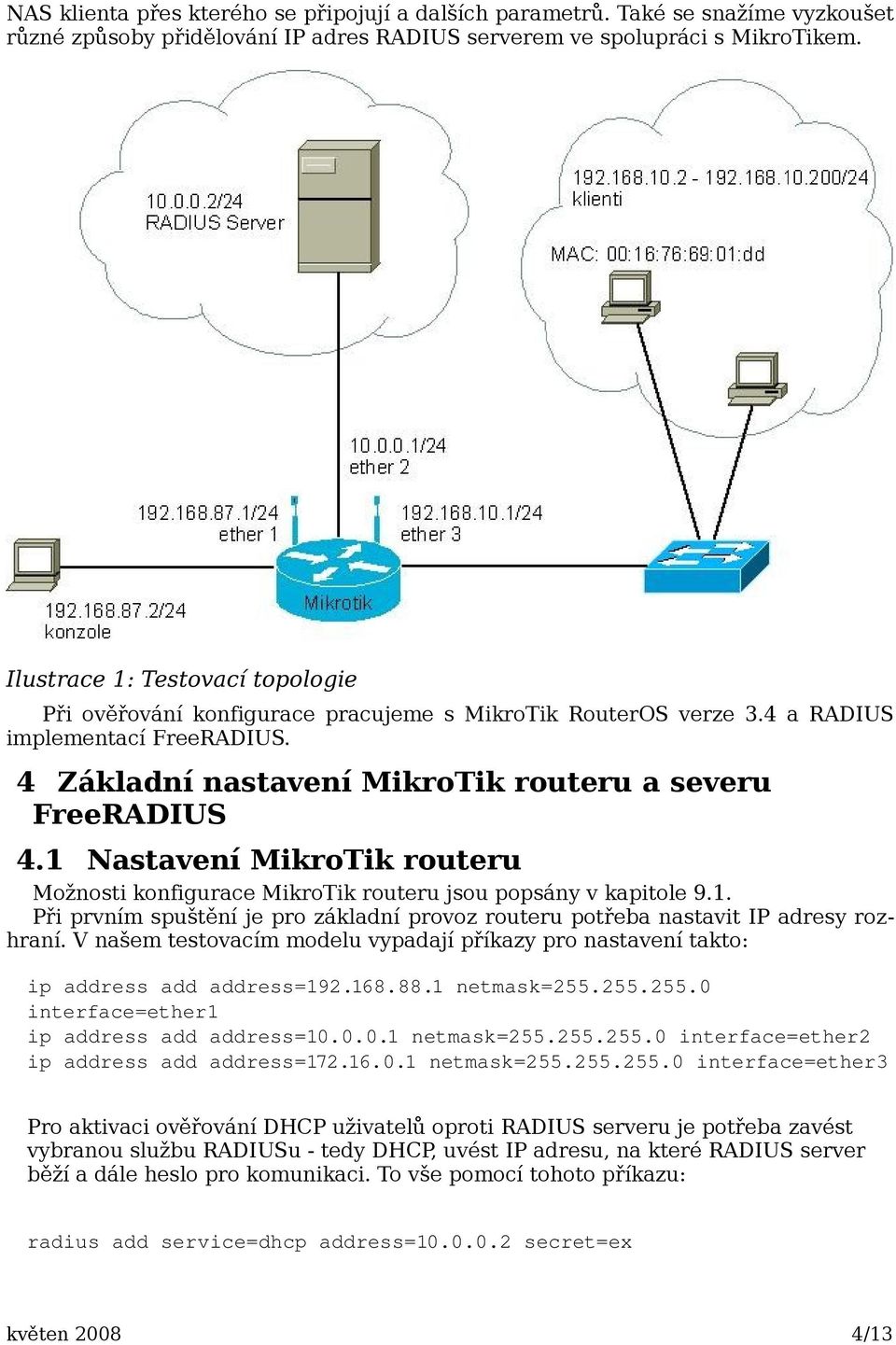 1 Nastavení MikroTik routeru Možnosti konfigurace MikroTik routeru jsou popsány v kapitole 9.1. Při prvním spuštění je pro základní provoz routeru potřeba nastavit IP adresy rozhraní.