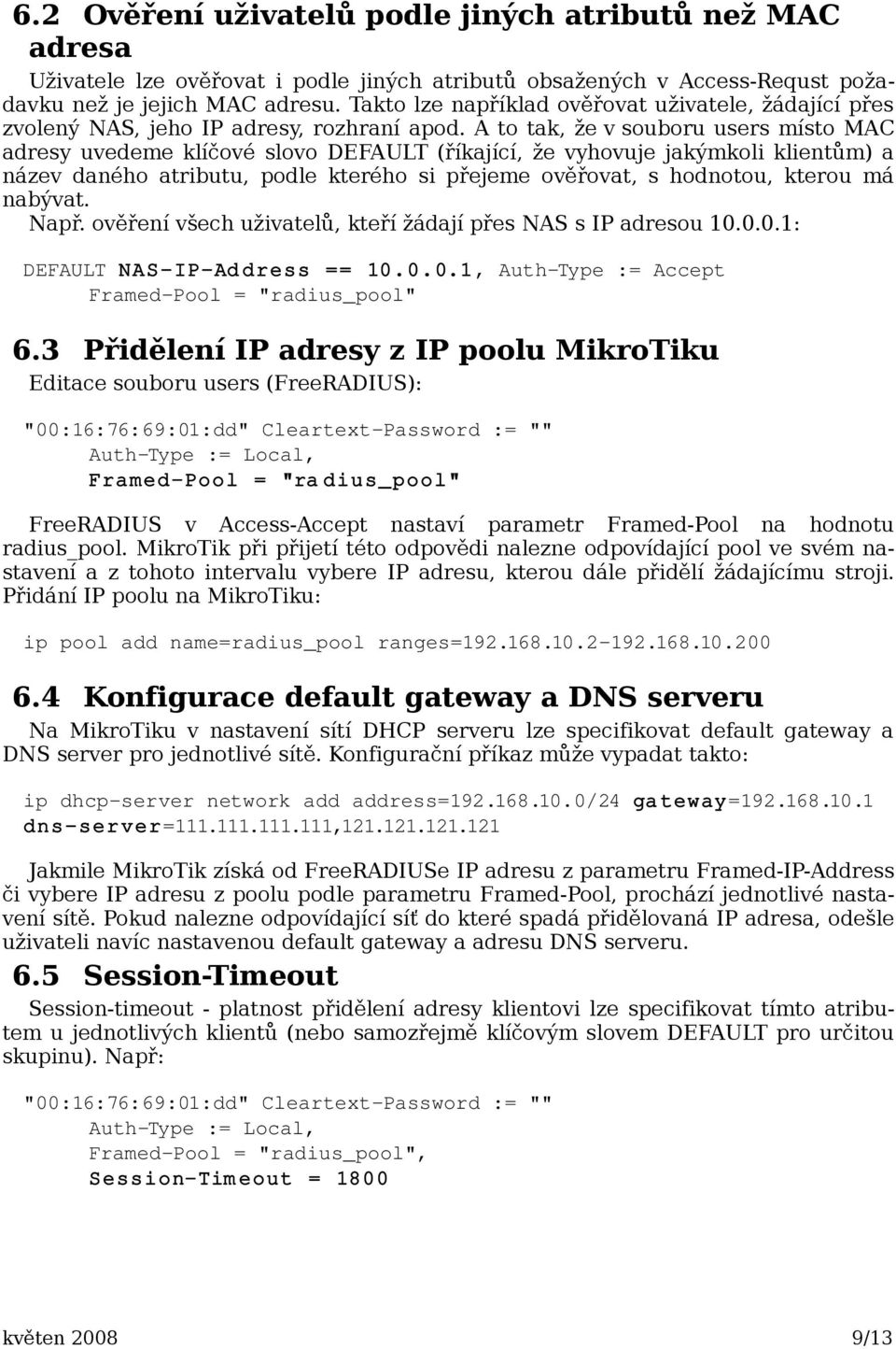 A to tak, že v souboru users místo MAC adresy uvedeme klíčové slovo DEFAULT (říkající, že vyhovuje jakýmkoli klientům) a název daného atributu, podle kterého si přejeme ověřovat, s hodnotou, kterou