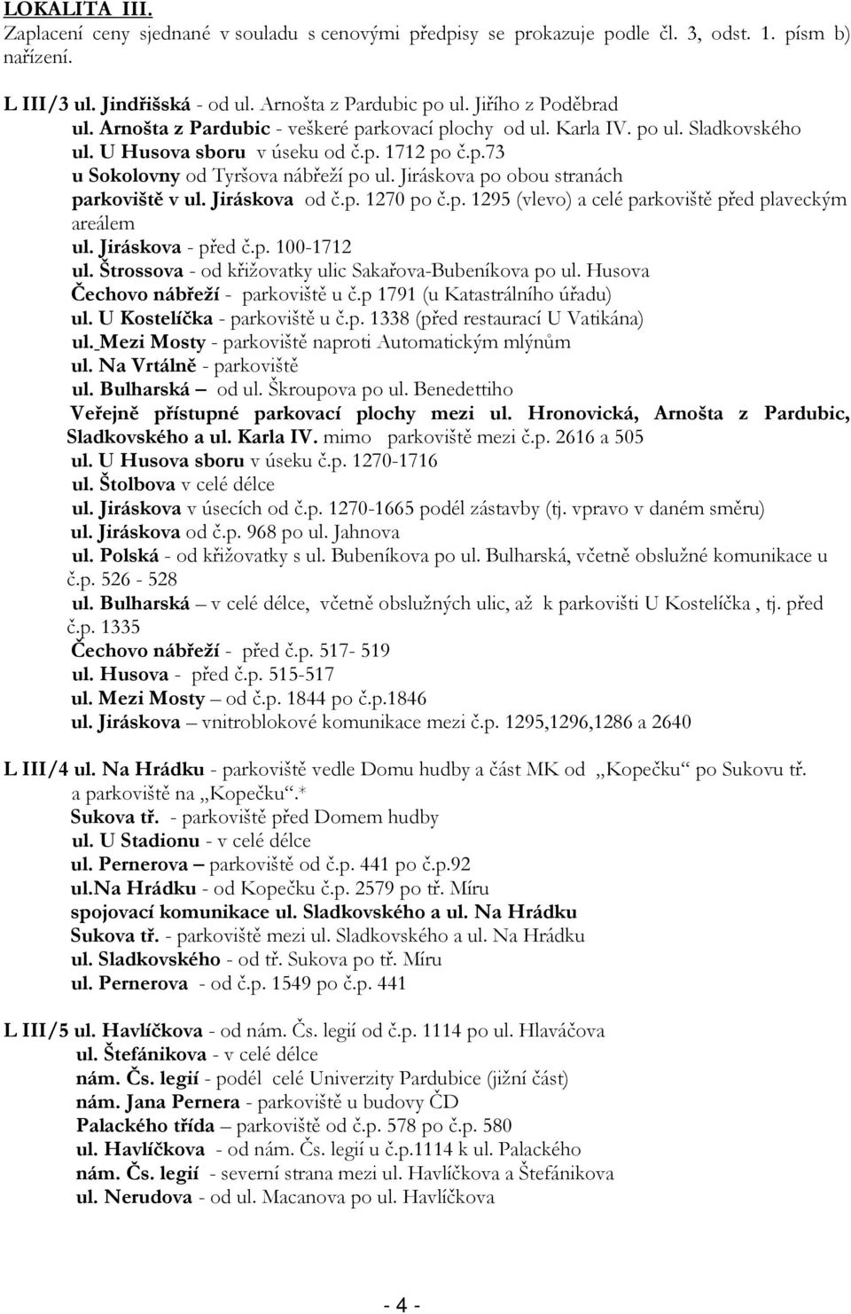 Jiráskova po obou stranách parkoviště v ul. Jiráskova od č.p. 1270 po č.p. 1295 (vlevo) a celé parkoviště před plaveckým areálem ul. Jiráskova - před č.p. 100-1712 ul.