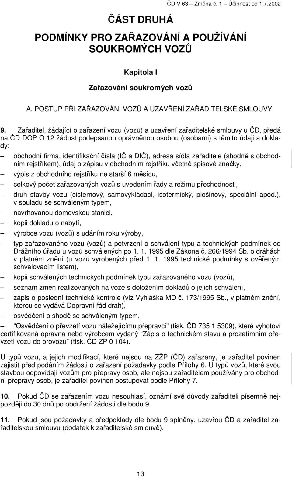 Zařaditel, žádající o zařazení vozu (vozů) a uzavření zařaditelské smlouvy u ČD, předá na ČD DOP O 12 žádost podepsanou oprávněnou osobou (osobami) s těmito údaji a doklady: obchodní firma,