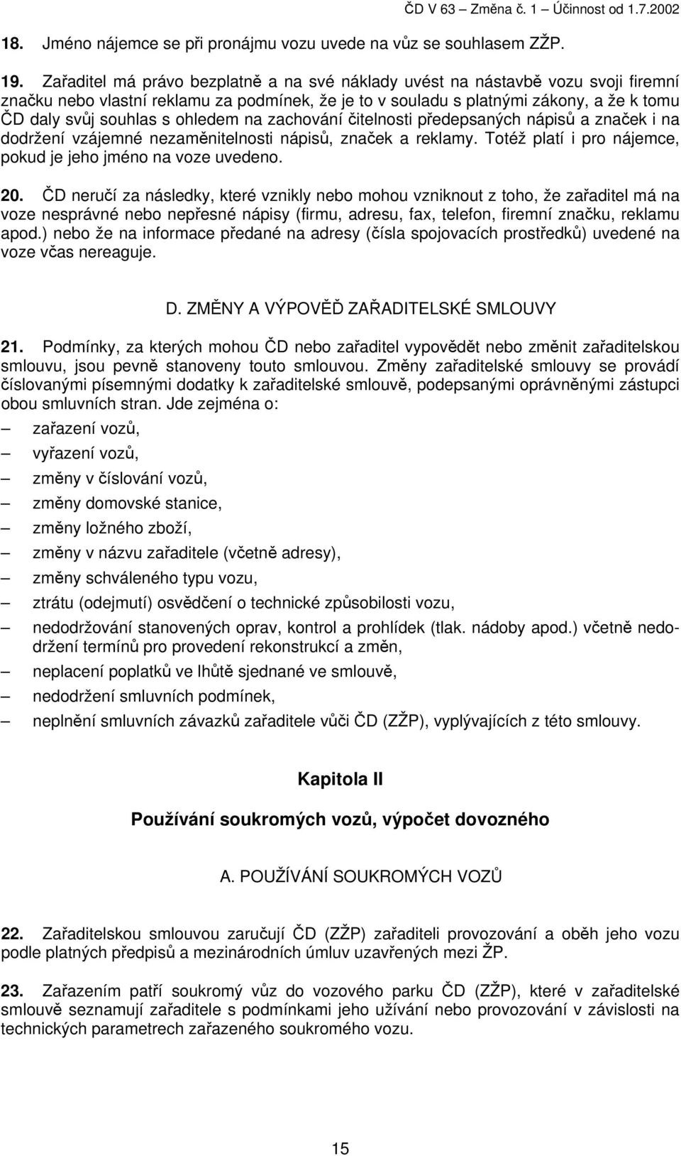 ohledem na zachování čitelnosti předepsaných nápisů a značek i na dodržení vzájemné nezaměnitelnosti nápisů, značek a reklamy. Totéž platí i pro nájemce, pokud je jeho jméno na voze uvedeno. 20.