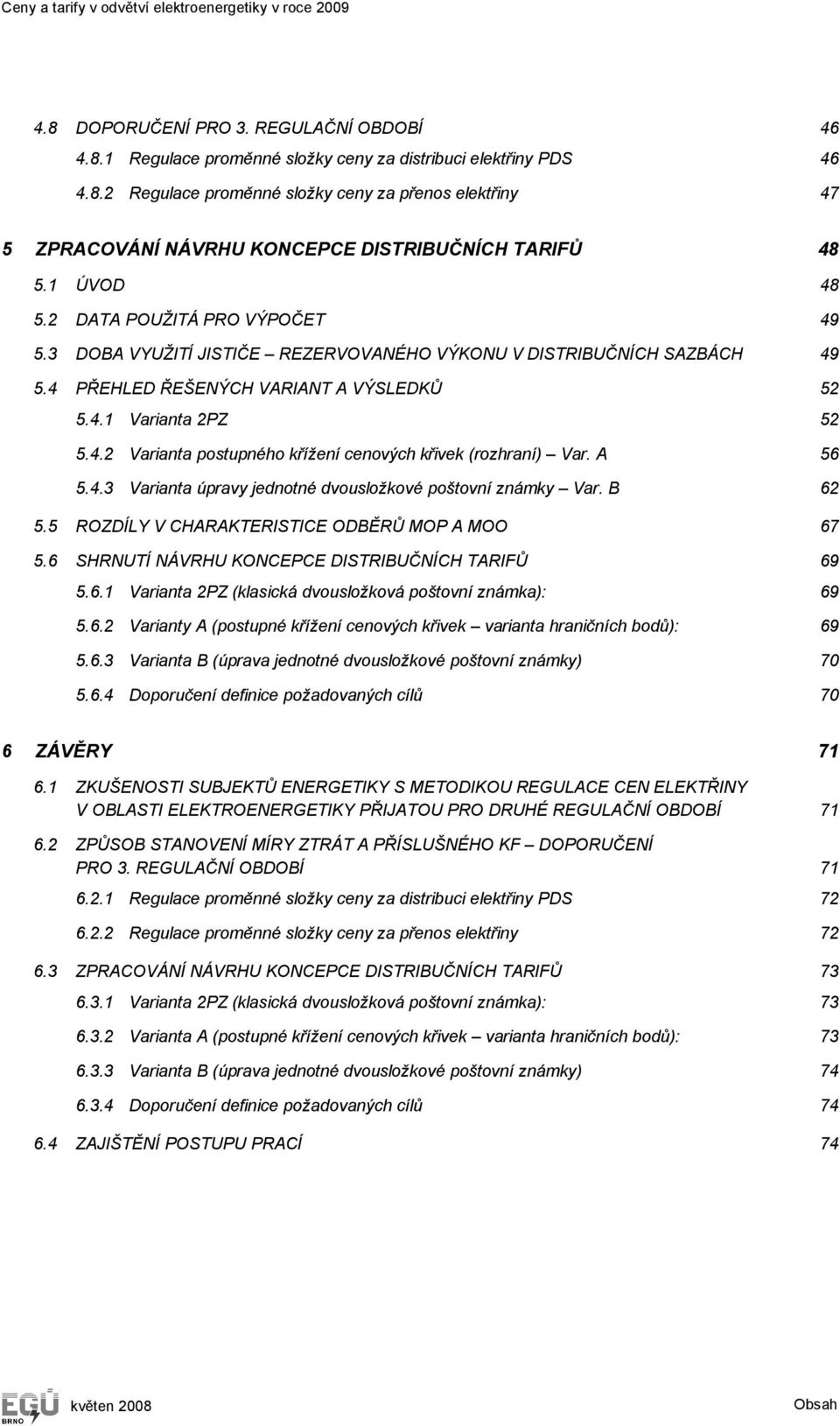 A 56 5.4.3 Varianta úpravy jednotné dvousložkové poštovní známky Var. B 62 5.5 ROZDÍLY V CHARAKTERISTICE ODBĚRŮ MOP A MOO 67 5.6 SHRNUTÍ NÁVRHU KONCEPCE DISTRIBUČNÍCH TARIFŮ 69 5.6.1 Varianta 2PZ (klasická dvousložková poštovní známka): 69 5.