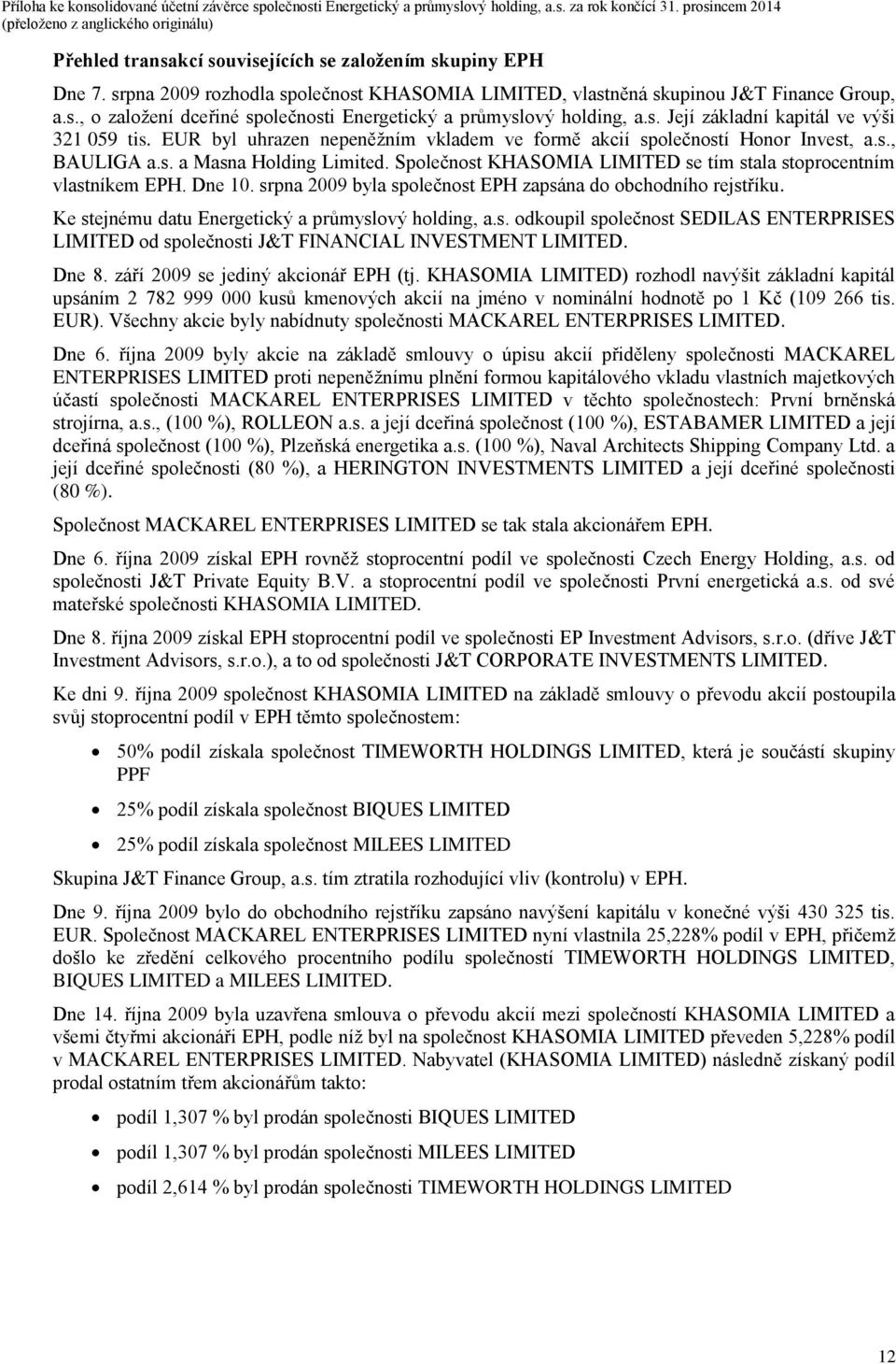 Společnost KHASOMIA LIMITED se tím stala stoprocentním vlastníkem EPH. Dne 10. srpna 2009 byla společnost EPH zapsána do obchodního rejstříku. Ke stejnému datu Energetický a průmyslový holding, a.s. odkoupil společnost SEDILAS ENTERPRISES LIMITED od společnosti J&T FINANCIAL INVESTMENT LIMITED.