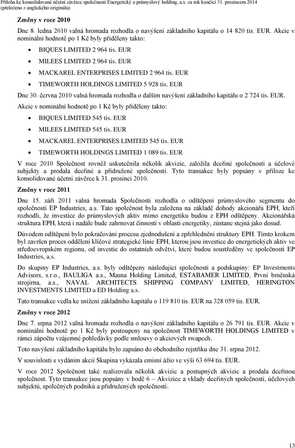 června 2010 valná hromada rozhodla o dalším navýšení základního kapitálu o 2 724 tis. EUR. Akcie v nominální hodnotě po 1 Kč byly přiděleny takto: BIQUES LIMITED 545 tis. EUR MILEES LIMITED 545 tis.