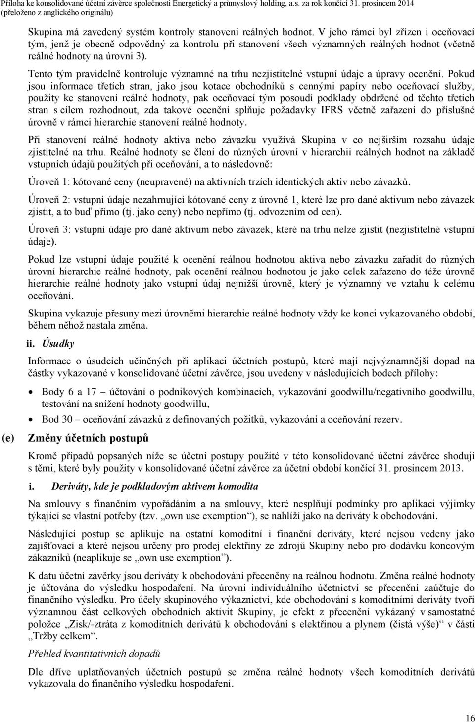 Tento tým pravidelně kontroluje významné na trhu nezjistitelné vstupní údaje a úpravy ocenění.