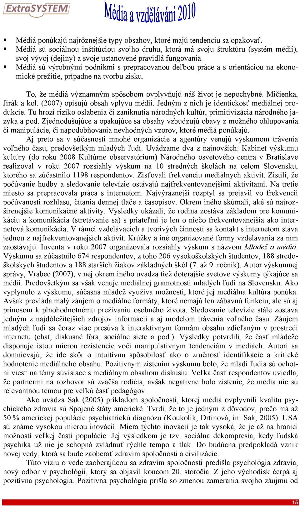 Médiá sú výrobnými podnikmi s prepracovanou deľbou práce a s orientáciou na ekonomické prežitie, prípadne na tvorbu zisku. To, že médiá významným spôsobom ovplyvňujú náš život je nepochybné.