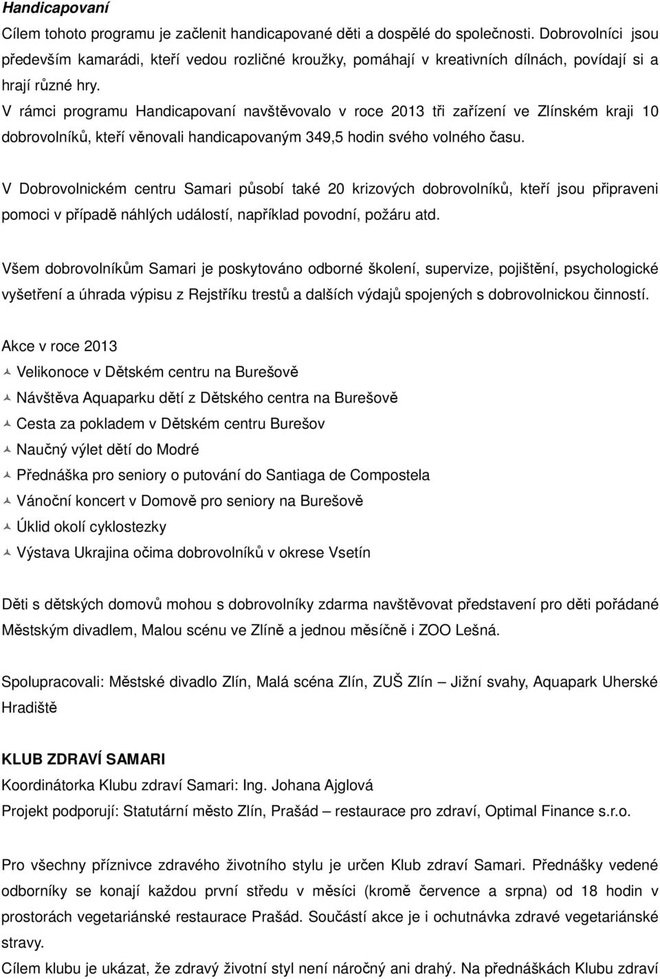 V rámci programu Handicapovaní navštěvovalo v roce 2013 tři zařízení ve Zlínském kraji 10 dobrovolníků, kteří věnovali handicapovaným 349,5 hodin svého volného času.