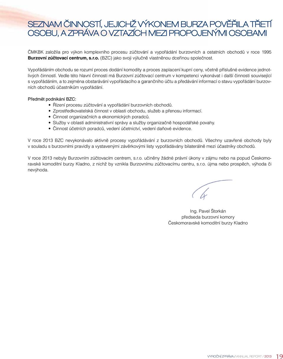 Vypořádáním obchodu se rozumí proces dodání komodity a proces zaplacení kupní ceny, včetně příslušné evidence jednotlivých činností.