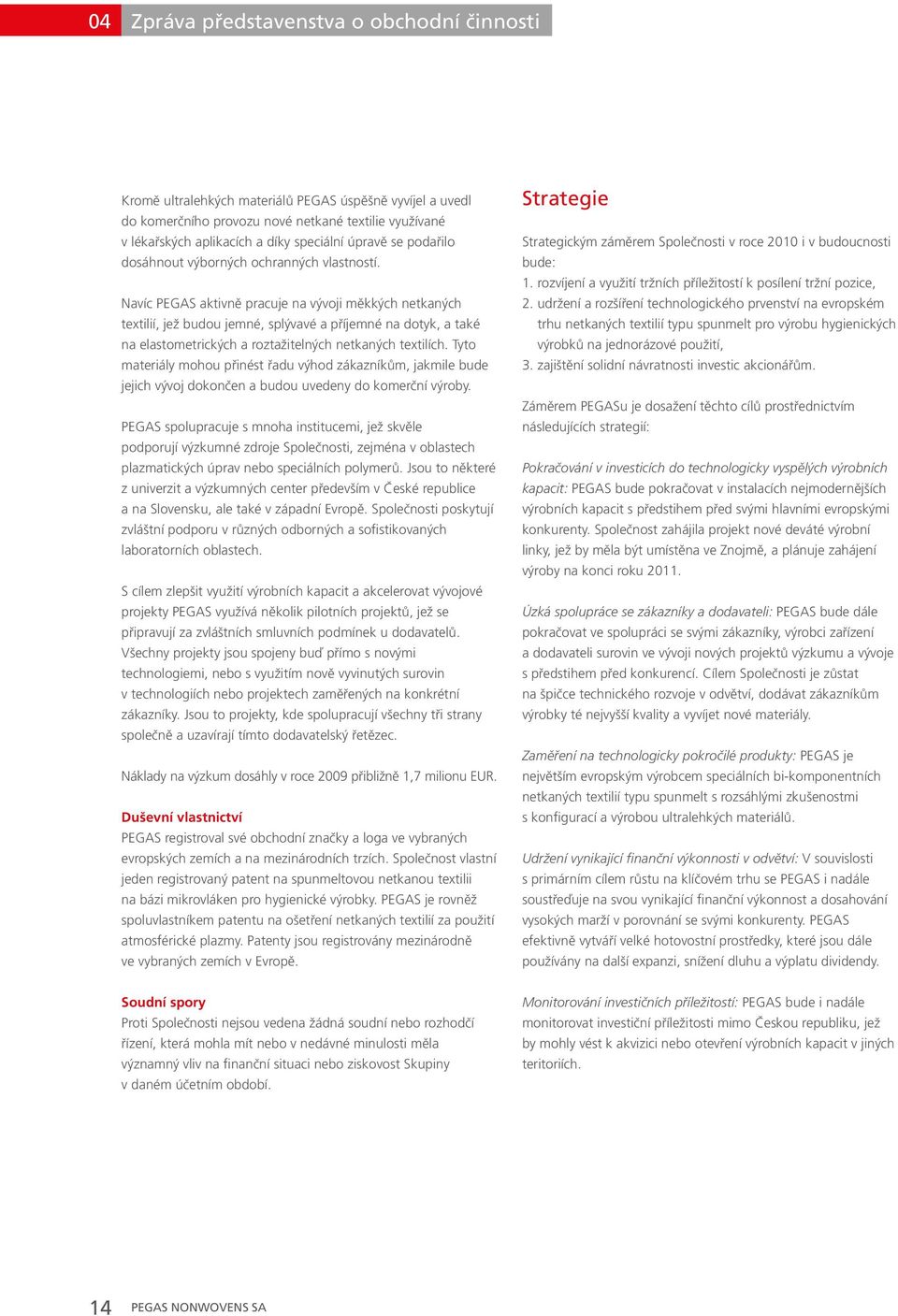 Navíc PEGAS aktivně pracuje na vývoji měkkých netkaných textilií, jež budou jemné, splývavé a příjemné na dotyk, a také na elastometrických a roztažitelných netkaných textilích.