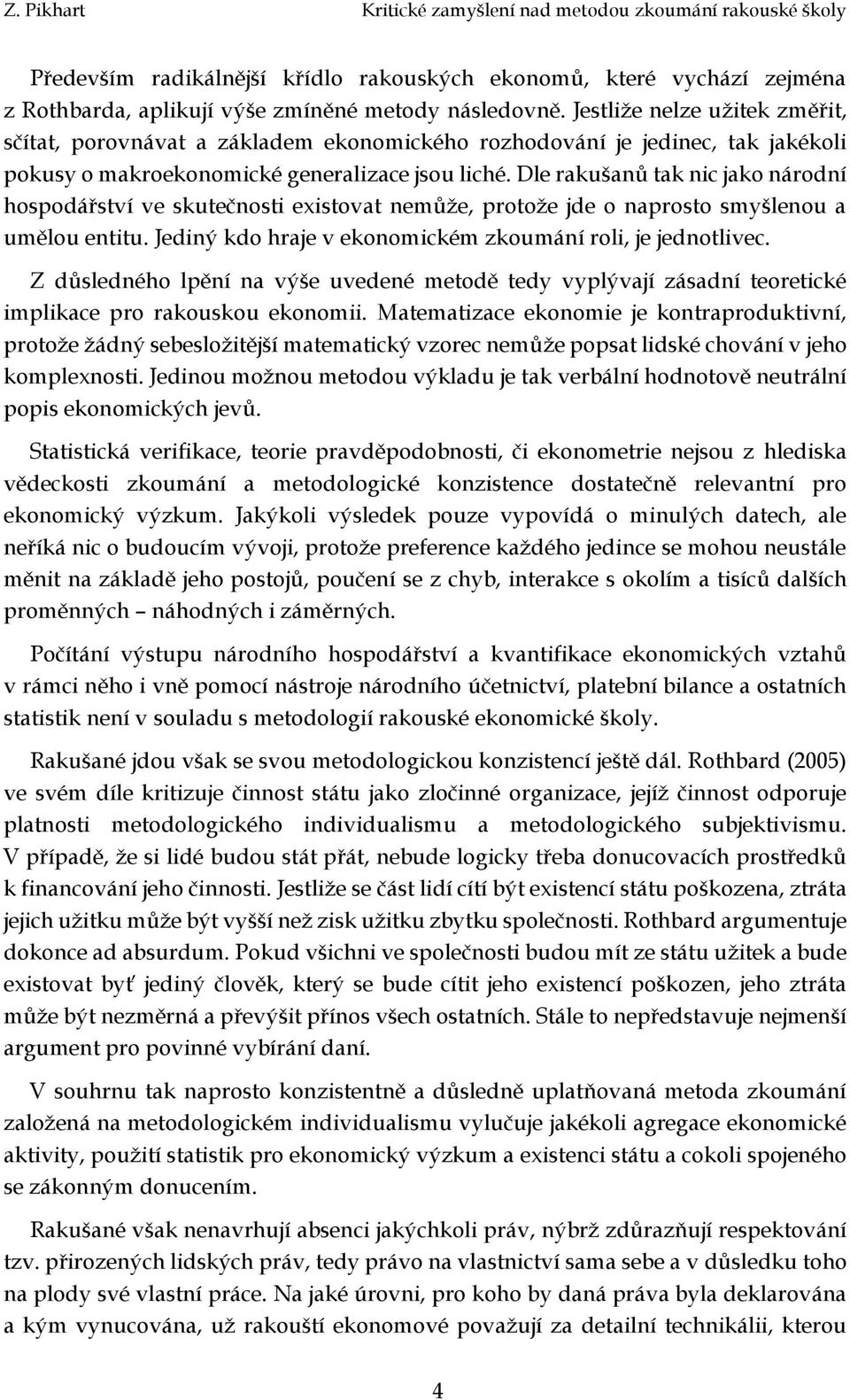 Dle rakušanů tak nic jako národní hospodářství ve skutečnosti existovat nemůže, protože jde o naprosto smyšlenou a umělou entitu. Jediný kdo hraje v ekonomickém zkoumání roli, je jednotlivec.