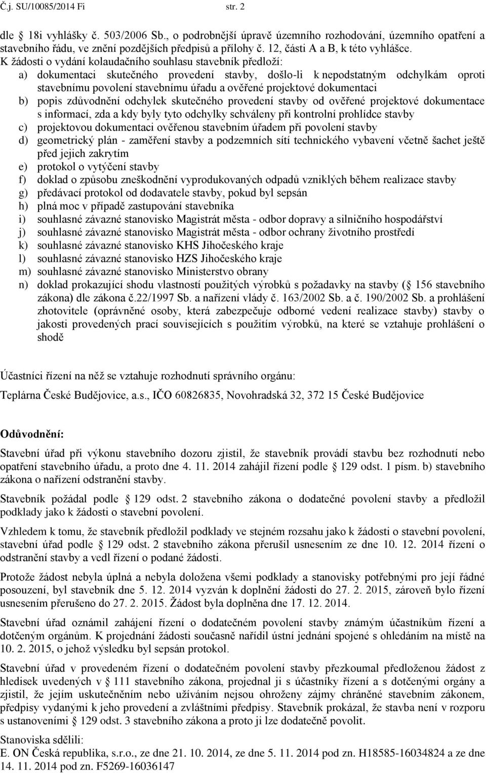 K žádosti o vydání kolaudačního souhlasu stavebník předloží: a) dokumentaci skutečného provedení stavby, došlo-li k nepodstatným odchylkám oproti stavebnímu povolení stavebnímu úřadu a ověřené