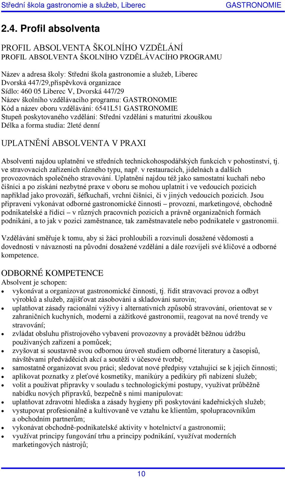 maturitní zkouškou Délka a forma studia: 2leté denní UPLATNĚNÍ ABSOLVENTA V PRAXI Absolventi najdou uplatnění ve středních technickohospodářských funkcích v pohostinství, tj.