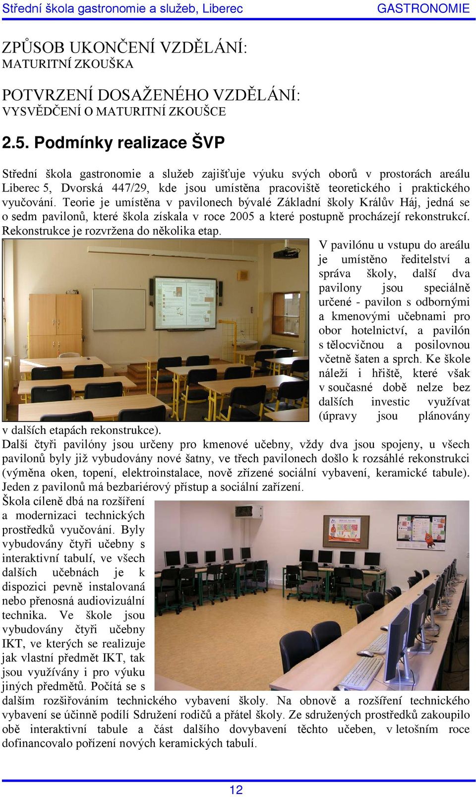 Teorie je umístěna v pavilonech bývalé Základní školy Králův Háj, jedná se o sedm pavilonů, které škola získala v roce 2005 a které postupně procházejí rekonstrukcí.