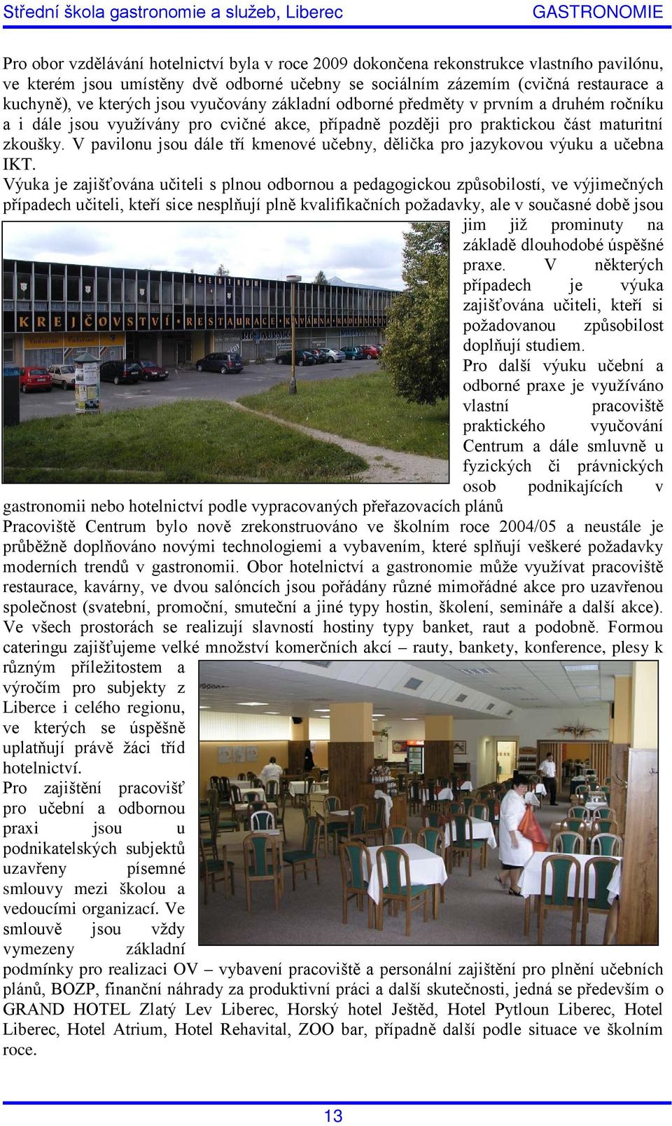 V pavilonu jsou dále tří kmenové učebny, dělička pro jazykovou výuku a učebna IKT.