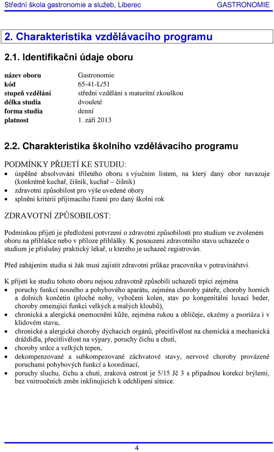 13 2.2. Charakteristika školního vzdělávacího programu PODMÍNKY PŘIJETÍ KE STUDIU: úspěšné absolvování tříletého oboru s výučním listem, na který daný obor navazuje (konkrétně kuchař, číšník, kuchař