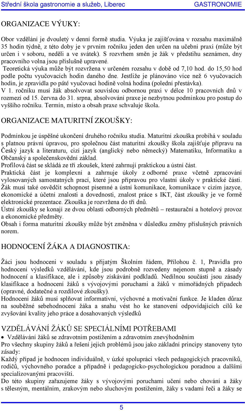 S rozvrhem směn je žák v předstihu seznámen, dny pracovního volna jsou příslušně upravené. Teoretická výuka může být rozvržena v určeném rozsahu v době od 7,10 hod.