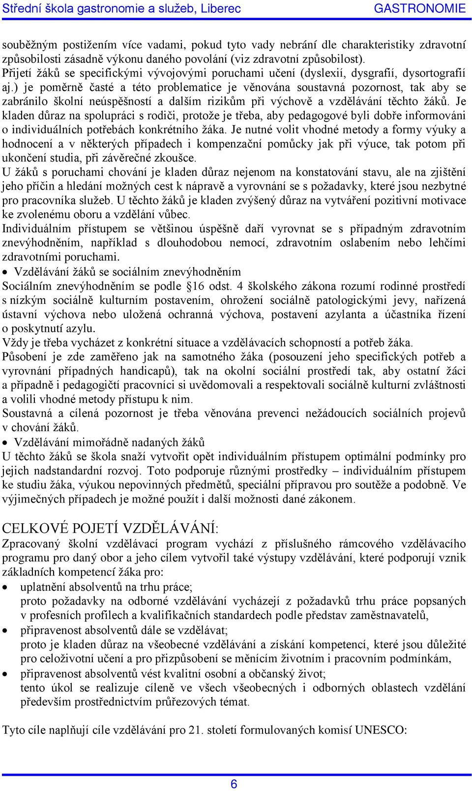 ) je poměrně časté a této problematice je věnována soustavná pozornost, tak aby se zabránilo školní neúspěšností a dalším rizikům při výchově a vzdělávání těchto žáků.