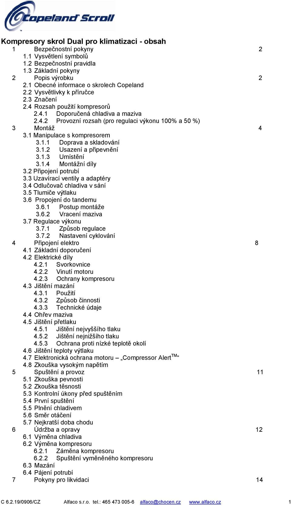 1.1 Doprava a skladování 3.1.2 Usazení a připevnění 3.1.3 Umístění 3.1.4 Montážní díly 3.2 Připojení potrubí 3.3 Uzavírací ventily a adaptéry 3.4 Odlučovač chladiva v sání 3.5 Tlumiče výtlaku 3.
