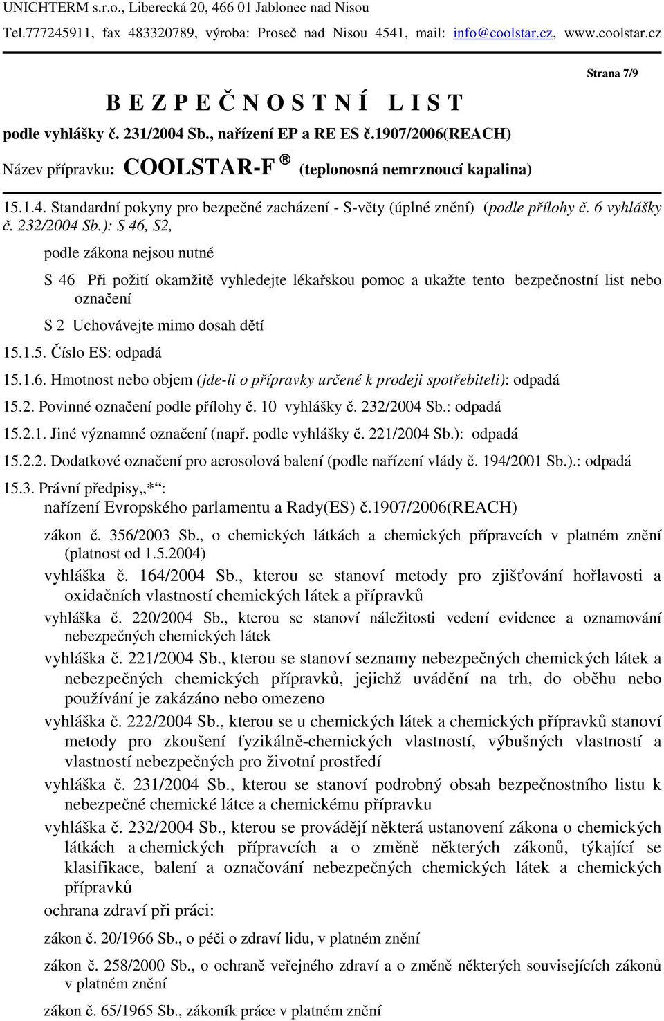 6 vyhlášky č. 232/2004 Sb.): S 46, S2, podle zákona nejsou nutné S 46 Při požití okamžitě vyhledejte lékařskou pomoc a ukažte tento bezpečnostní list nebo označení S 2 Uchovávejte mimo dosah dětí 15.