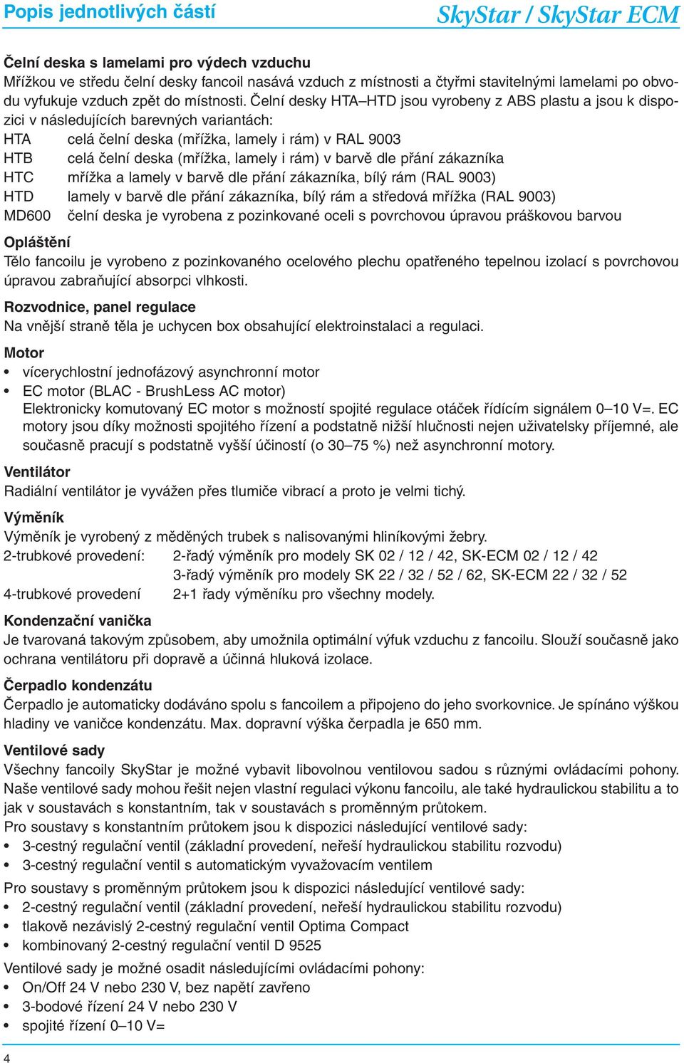 Čelní desky HTA HTD jsou vyrobeny z ABS plastu a jsou k dispozici v následujících barevných variantách: HTA celá čelní deska (mřížka, lamely i rám) v RAL 9003 HTB celá čelní deska (mřížka, lamely i