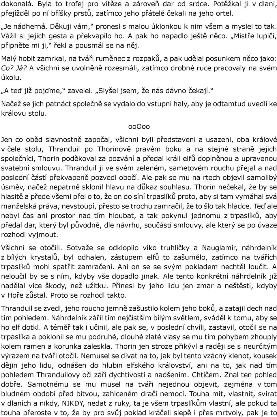 Malý hobit zamrkal, na tváři ruměnec z rozpaků, a pak udělal posunkem něco jako: Co? Já? A všichni se uvolněně rozesmáli, zatímco drobné ruce pracovaly na svém úkolu. A teď již pojďme, zavelel.