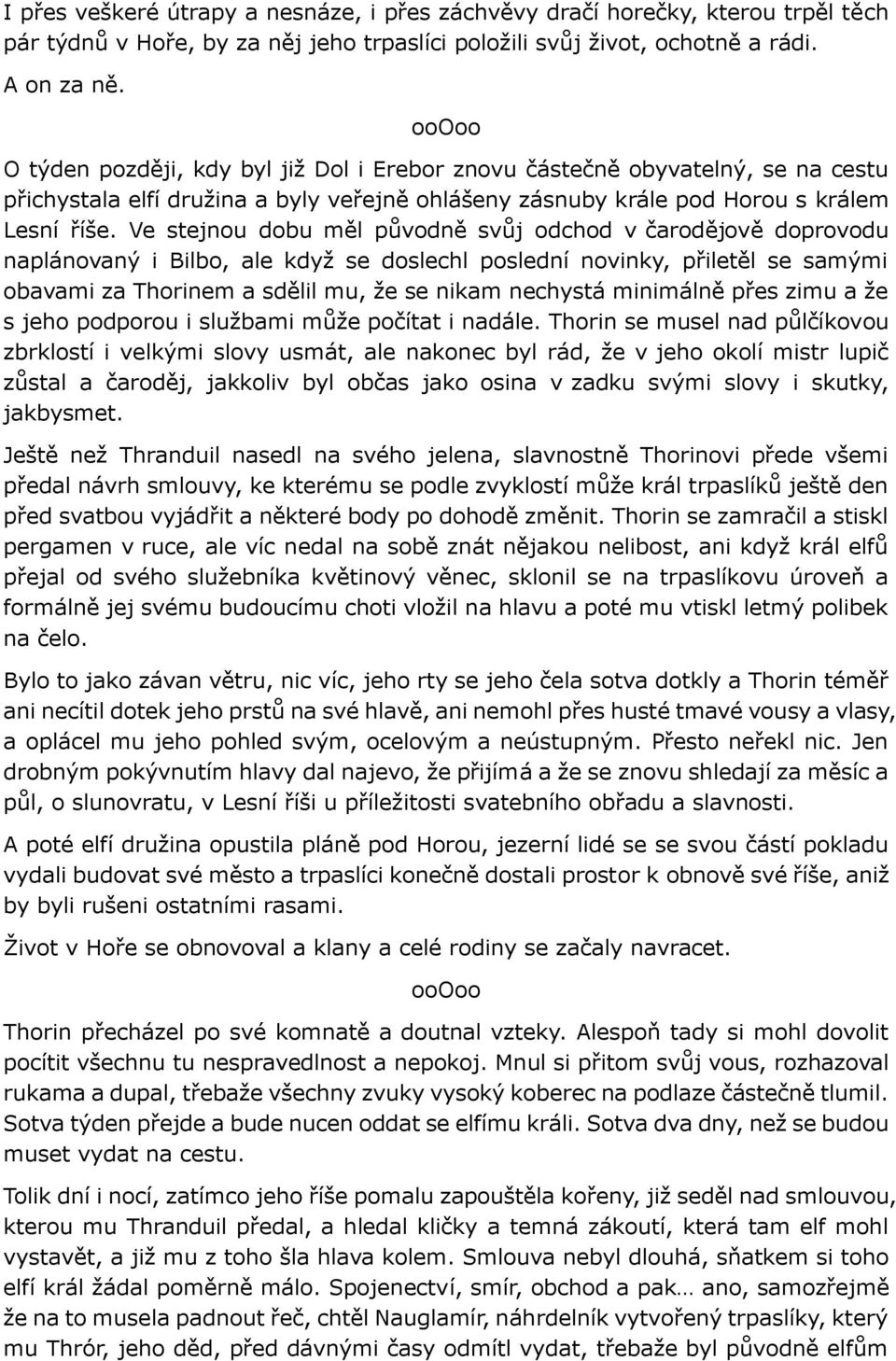 Ve stejnou dobu měl původně svůj odchod v čarodějově doprovodu naplánovaný i Bilbo, ale když se doslechl poslední novinky, přiletěl se samými obavami za Thorinem a sdělil mu, že se nikam nechystá