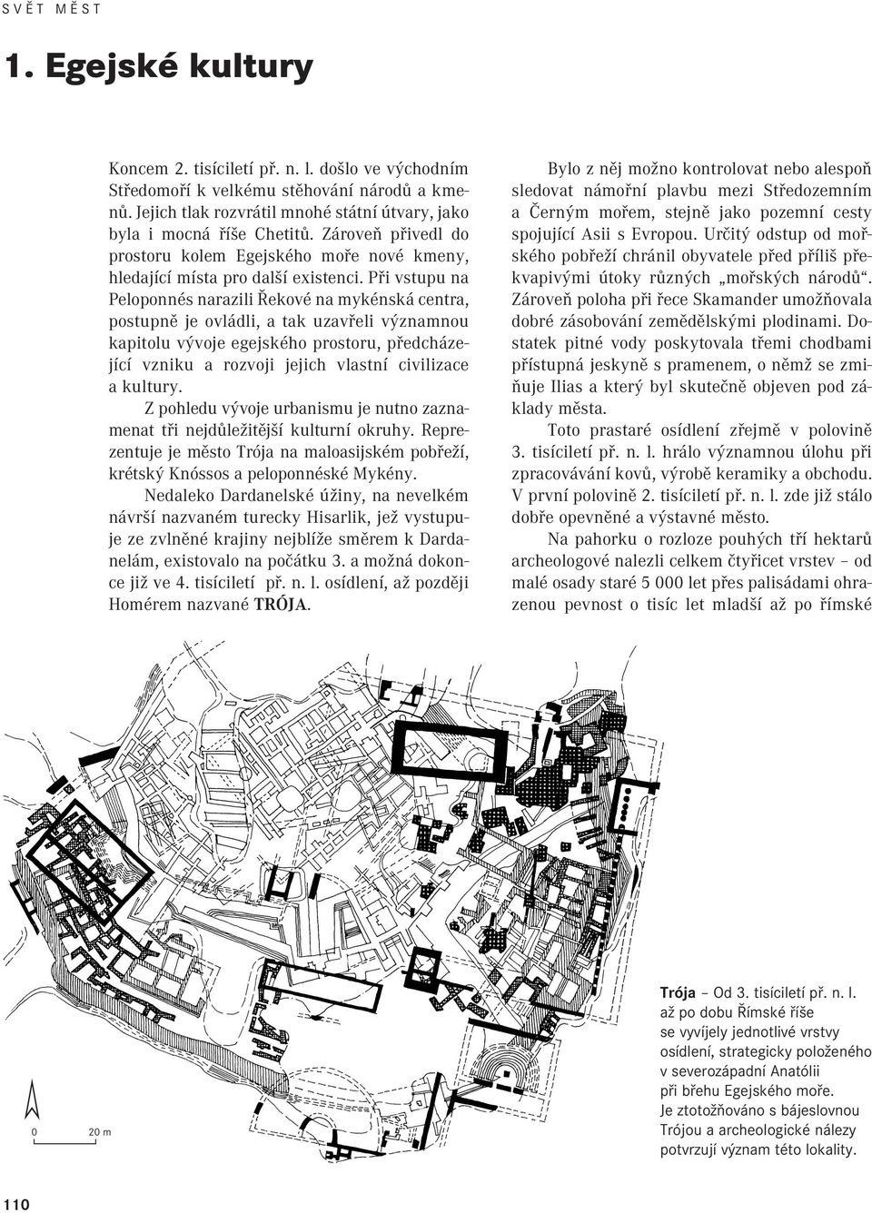 Při vstupu na Peloponnés narazili Řekové na mykénská centra, postupně je ovládli, a tak uzavřeli významnou kapitolu vývoje egejského prostoru, předcházející vzniku a rozvoji jejich vlastní civilizace