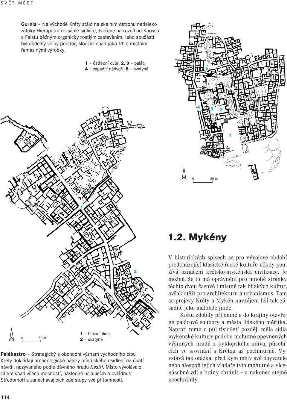 . Mykény 0 0 m hlavní ulice, svatyně Palékastro Strategický a obchodní význam východního cípu Kréty dokládají archeologické nálezy mínójského osídlení na úpatí návrší, nazývaného podle dávného hradu