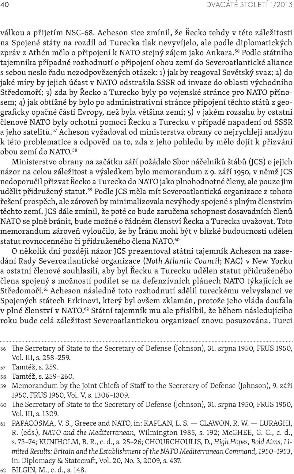 56 Podle státního tajemníka případné rozhodnutí o připojení obou zemí do Severoatlantické aliance s sebou neslo řadu nezodpovězených otázek: 1) jak by reagoval Sovětský svaz; 2) do jaké míry by
