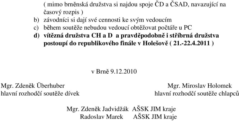 družstva postoupí do republikového finále v Holešově ( 21.-22.4.2011 ) v Brně 9.12.2010 Mgr.
