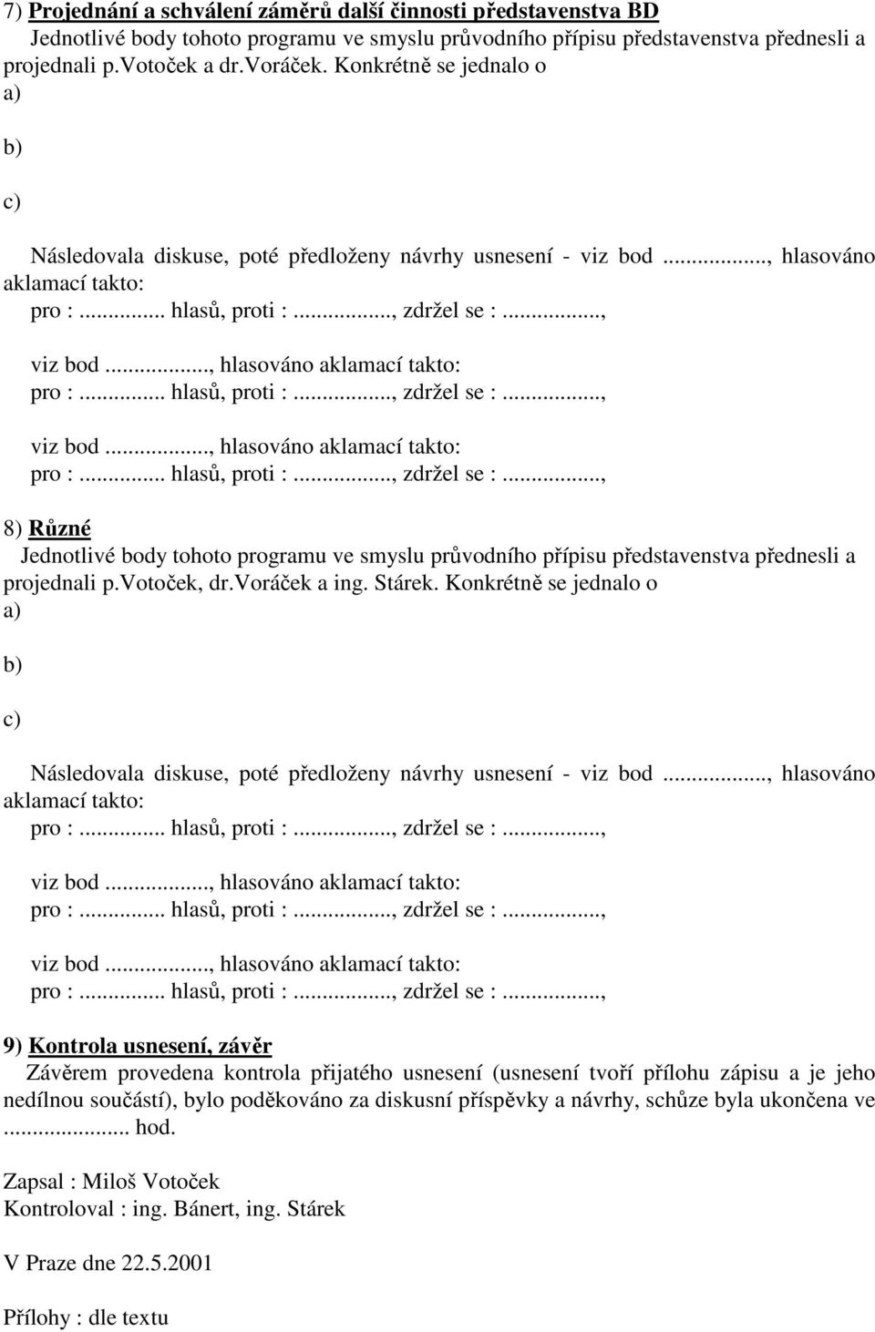 .., hlasováno aklamací takto: viz bod..., hlasováno aklamací takto: 8) Různé Jednotlivé body tohoto programu ve smyslu průvodního přípisu představenstva přednesli a projednali p.votoček, dr.